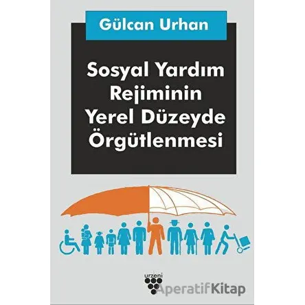 Sosyal Yardım Rejiminin Yerel Düzeyde Örgütlenmesi - Gülcan Urhan - Urzeni Yayıncılık