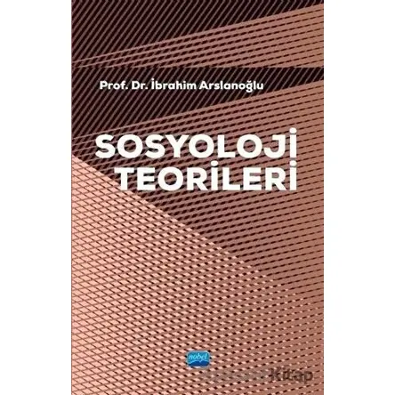 Sosyoloji Teorileri - İbrahim Arslanoğlu - Nobel Akademik Yayıncılık