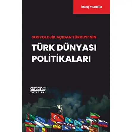 Sosyolojik Açıdan Türkiye’nin Türk Dünyası Politikaları - İlteriş Yıldırım - Astana Yayınları