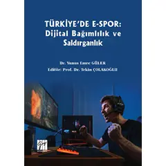 Türkiyede E-Spor: Dijital Bağımlılık ve Saldırganlık - Yunus Emre Güler - Gazi Kitabevi