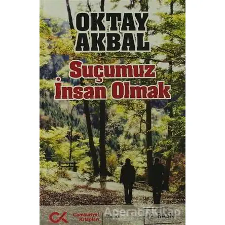 Suçumuz İnsan Olmak - Oktay Akbal - Cumhuriyet Kitapları