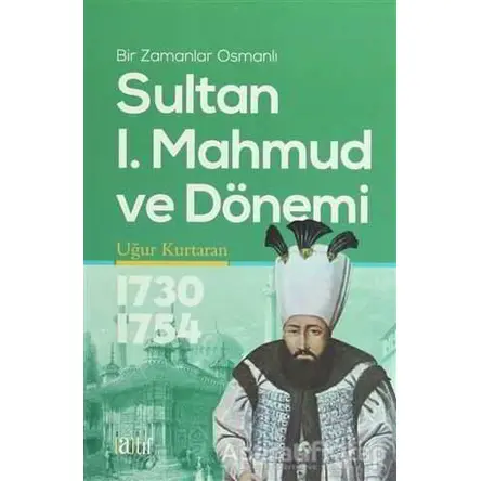 Sultan 1. Mahmud ve Dönemi 1730-1754 - Uğur Kurtaran - Atıf Yayınları
