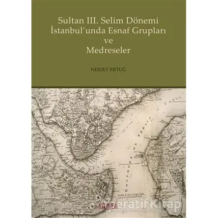 Sultan 3. Selim Dönemi İstanbulunda Esnaf Grupları ve Medreseler - Nejdet Ertuğ - Kitabevi Yayınları