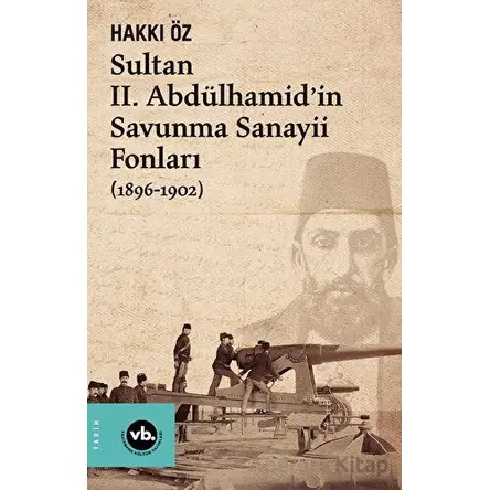 Sultan II. Abdülhamid’in Savunma Sanayii Fonları (1896-1902) - Hakkı Öz - Vakıfbank Kültür Yayınları