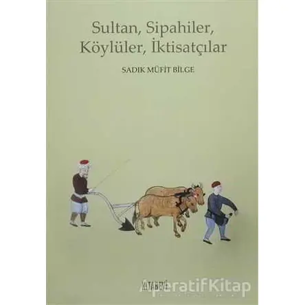 Sultan, Sipahiler, Köylüler, İktisatçılar - Sadık Müfit Bilge - Kitabevi Yayınları
