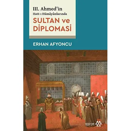 Sultan Ve Diplomasi - 3. Ahmedin Hatt-ı Hümayünlarında - Erhan Afyoncu - Yeditepe Yayınevi