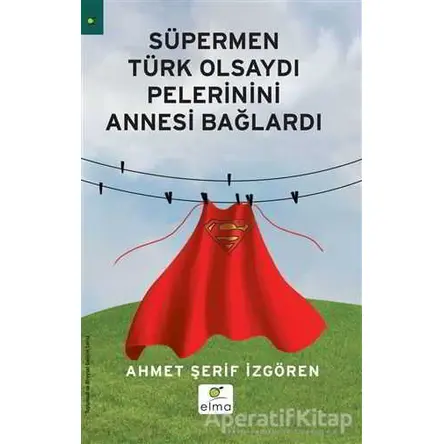 Süpermen Türk Olsaydı Pelerinini Annesi Bağlardı - Ahmet Şerif İzgören - ELMA Yayınevi