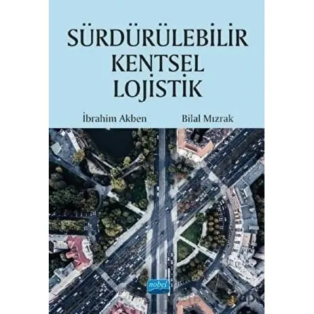 Sürdürülebilir Kentsel Lojistik - Bilal Mızrak - Nobel Akademik Yayıncılık