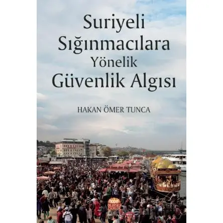 Suriyeli Sığınmacılara Yönelik Güvenlik Algısı - Hakan Ömer Tunca - Nobel Bilimsel Eserler