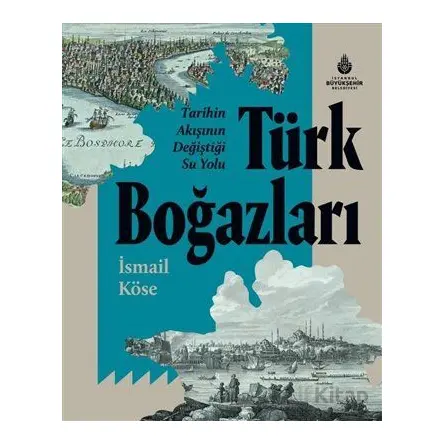 Tarihin Akışının Değiştiği Su Yolu Türk Boğazları - İsmail Köse - İBB Yayınları