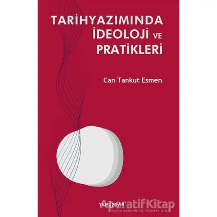 Tarihyazımında İdeoloji ve Pratikleri - Can Tankut Esmen - Yeni İnsan Yayınevi