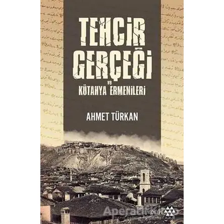 Tehcir Gerçeği ve Kütahya Ermenileri - Ahmet Türkan - Yeditepe Yayınevi