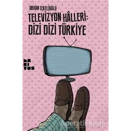 Televizyon Halleri: Dizi Dizi Türkiye - Orhan Tekelioğlu - Habitus Kitap