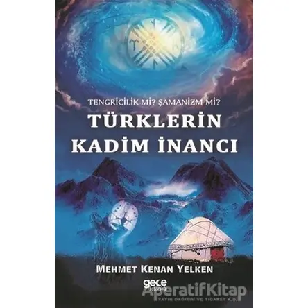 Tengricilik Mi? Şamanizm Mi? Türklerin Kadim İnancı - Mehmet Kenan Yelken - Gece Kitaplığı