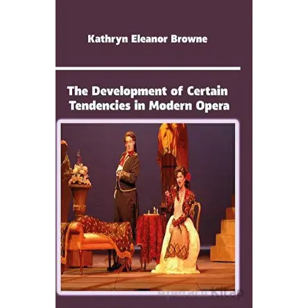 The Development of Certain Tendencies in Modern Opera - Kathryn Eleanor Browne - Platanus Publishing