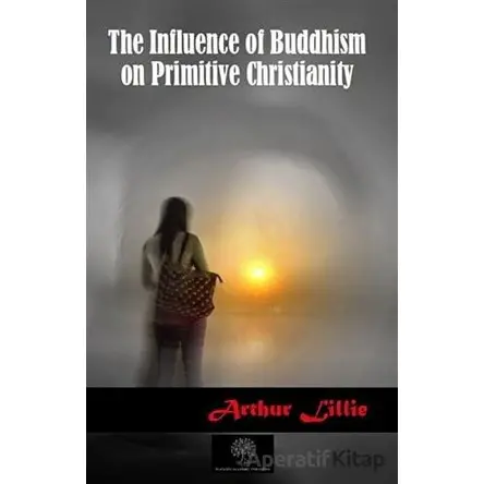 The Influence of Buddhism on Primitive Christianity - Arthur Lillie - Platanus Publishing