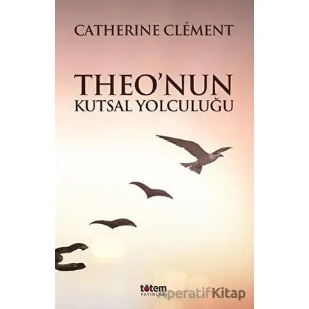 Theo’nun Kutsal Yolculuğu - Catherine Clement - Totem Yayıncılık