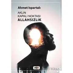 Aklın Kapalı Noktası : Allahsızlık - Ahmet Ispartalı - Tilki Kitap