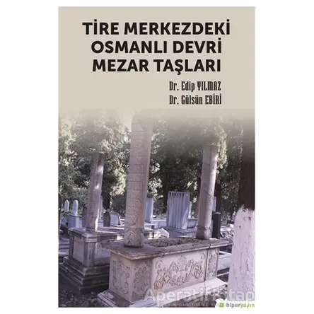 Tire Merkezdeki Osmanlı Devri Mezar Taşları - Edip Yılmaz - Hiperlink Yayınları