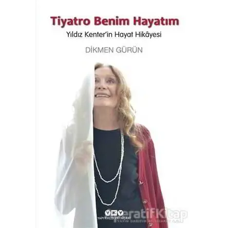 Tiyatro Benim Hayatım - Yıldız Kenterin Hayat Hikayesi - Dikmen Gürün - Yapı Kredi Yayınları