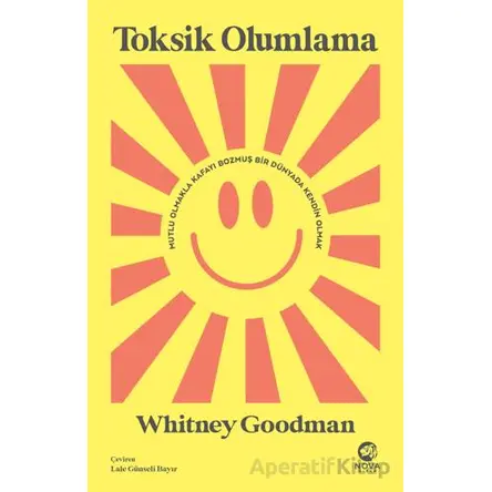 Toksik Olumlama: Mutlu Olmakla Kafayı Bozmuş Bir Dünyada Kendin Olmak - Whitney Goodman - Nova Kitap