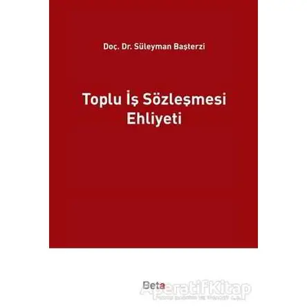 Toplu İş Sözleşmesi Ehliyeti - Süleyman Başterzi - Beta Yayınevi