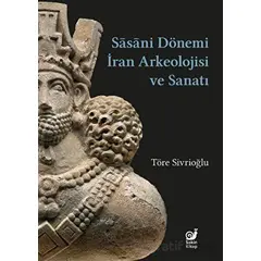 Sasaniler Dönemi İran Arkeolojisi ve Sanatı - Töre Sivrioğlu - Sakin Kitap