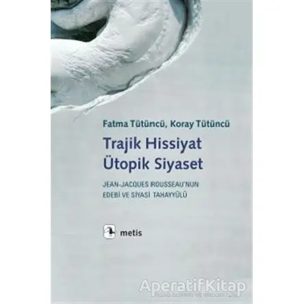 Trajik Hissiyat Ütopik Siyaset - Fatma Tütüncü - Metis Yayınları