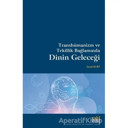 Transhümanizm ve Tekillik Bağlamında Dinin Geleceği - İsmail Kurt - Eski Yeni Yayınları