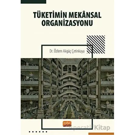 Tüketimin Mekansal Organizasyonu - Özlem Akgüç Çetinkaya - Nobel Bilimsel Eserler