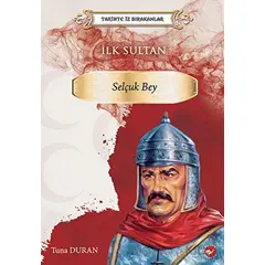 Tarihte İz Bırakanlar İlk Sultan - Selçuk Bey - Tuna Duran - Beyaz Balina Yayınları
