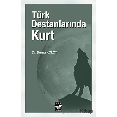 Türk Destanlarında Kurt - Berna Kolot - Arı Sanat Yayınevi