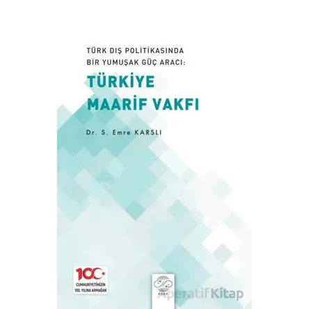 Türk Dış Politikasında Bir Yumuşak Güç Aracı: Türk Maarif Vakfı - Emre Karslı - Post Yayınevi