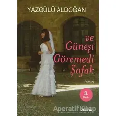 Ve Güneşi Göremedi Şafak - Yazgülü Aldoğan - Alfa Yayınları