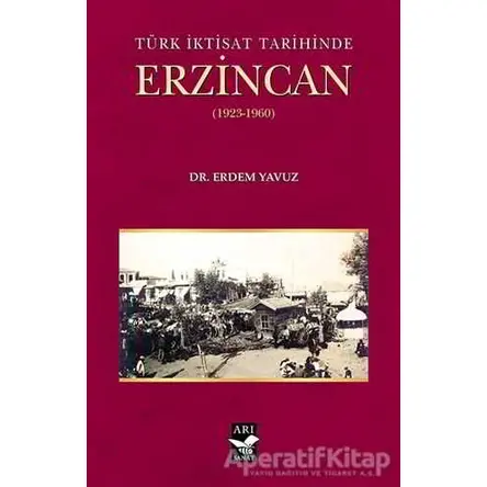 Türk İktisat Tarihinde Erzincan (1923-1960) - Erdem Yavuz - Arı Sanat Yayınevi