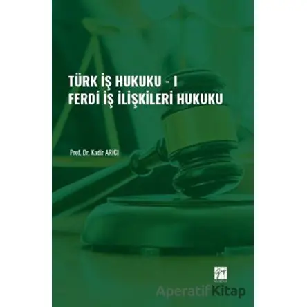 Türk İş Hukuku - I - Ferdi İş İlişkileri Hukuku - Kadir Arıcı - Gazi Kitabevi