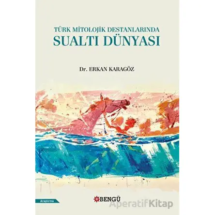 Türk Mitolojik Destanlarında Sualtı Dünyası - Erkan Karagöz - Bengü Yayınları