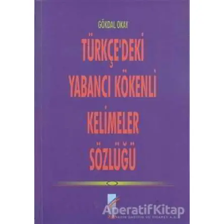 Türkçe’deki Yabancı Kökenli Kelimeler Sözlüğü - Gökdal Okay - Art Basın Yayın Hizmetleri