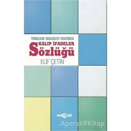 Türkçeden İngilizceye Tercümede Kalıp İfadeler Sözlüğü - Elif Çetin - Akçağ Yayınları