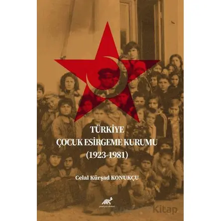 Türkiye Çocuk Esirgeme Kurumu (1923-1981) - Celal Kürşad Konukçu - Paradigma Akademi Yayınları