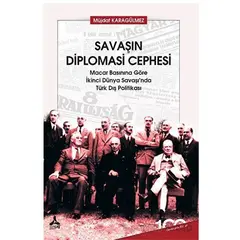 Savaşın Diplomasi Cephesi Macar Basınına Göre İkinci Dünya Savaşı’nda Türk Dış Politikası