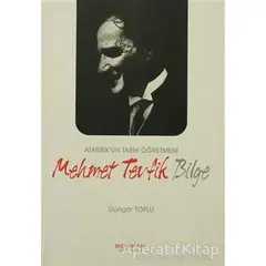 Atatürk’ün Tarih Öğretmeni Mehmet Tevfik Bilge - Güngör Toplu - Berikan Yayınevi
