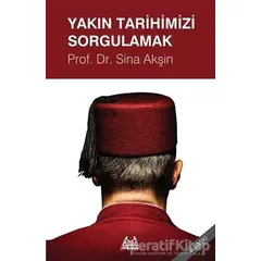 Yakın Tarihimizi Sorgulamak - Sina Akşin - Arkadaş Yayınları