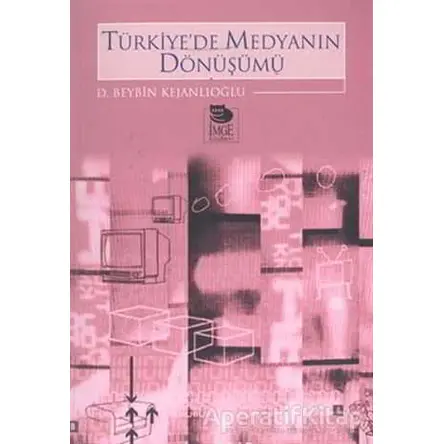 Türkiyede Medyanın Dönüşümü - D. Beybin Kejanlıoğlu - İmge Kitabevi Yayınları