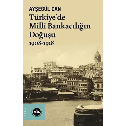 Türkiye’de Milli Bankacılığın Doğuşu 1908-1918 - Ayşegül Can - Vakıfbank Kültür Yayınları