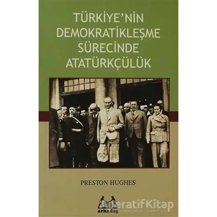 Türkiye’nin Demokratikleşme Sürecinde Atatürkçülük - Preston Hughes - Arkadaş Yayınları