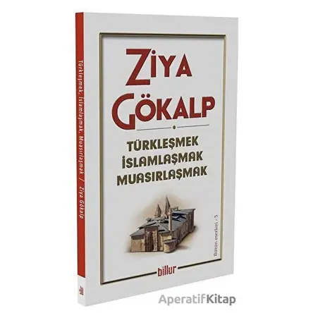 Türkleşmek İslamlaşmak Muasırlaşmak - Ziya Gökalp - Billur Yayınları