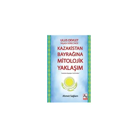 Ulus Devlet İnşası Sürecinde Kazakistan Bayrağına Mitolojik Yaklaşım - Ahmet Sağlam - AZ Akademi