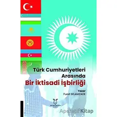 Türk Cumhuriyetleri Arasında Bir İktisadi İşbirliği - Fuad Selamzade - Akademisyen Kitabevi