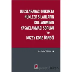 Uluslararası Hukukta Nükleer Silahların Kullanımının Yasaklanması Sorunu ve Kuzey Kore Örneği